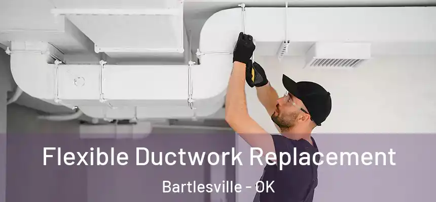  Flexible Ductwork Replacement Bartlesville - OK