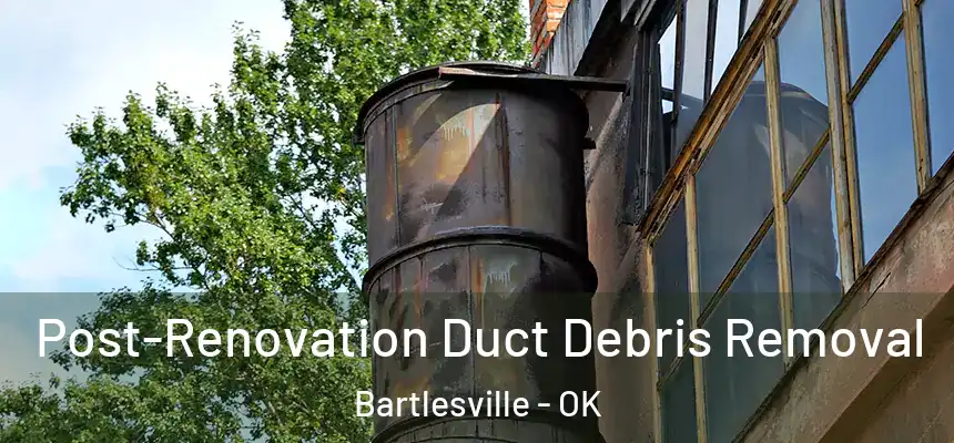 Post-Renovation Duct Debris Removal Bartlesville - OK